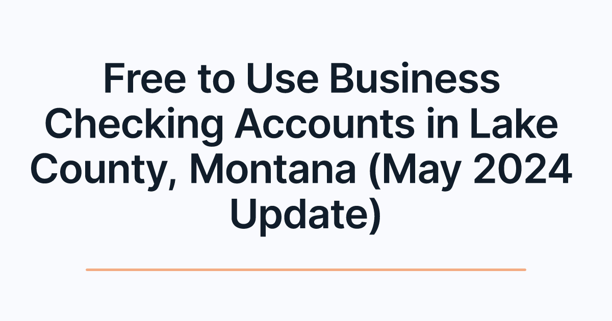 Free to Use Business Checking Accounts in Lake County, Montana (May 2024 Update)